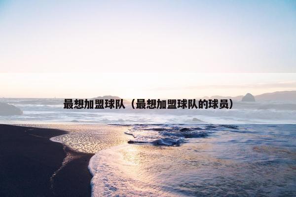 最想加盟球队（最想加盟球队的球员）