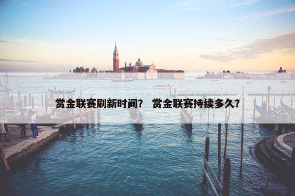 赏金联赛刷新时间？ 赏金联赛持续多久？