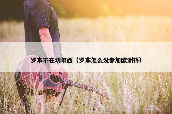 罗本不在切尔西（罗本怎么没参加欧洲杯）