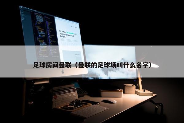 足球房间曼联（曼联的足球场叫什么名字）