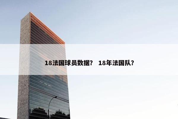 18法国球员数据？ 18年法国队？