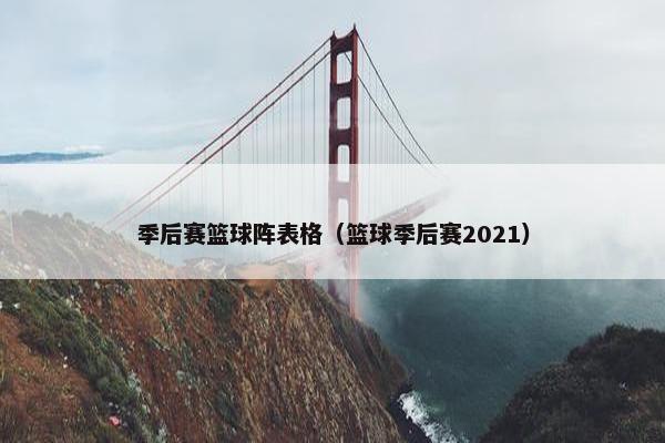 季后赛篮球阵表格（篮球季后赛2021）