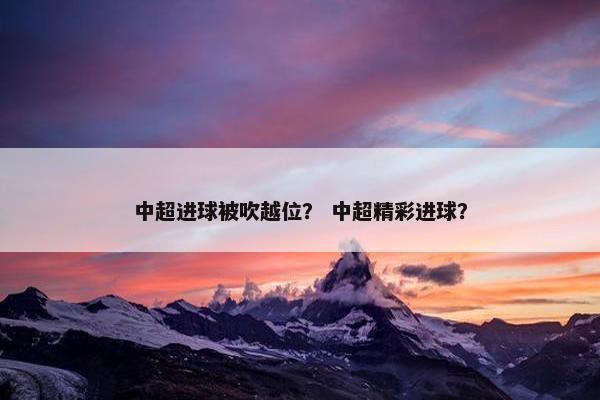 中超进球被吹越位？ 中超精彩进球？