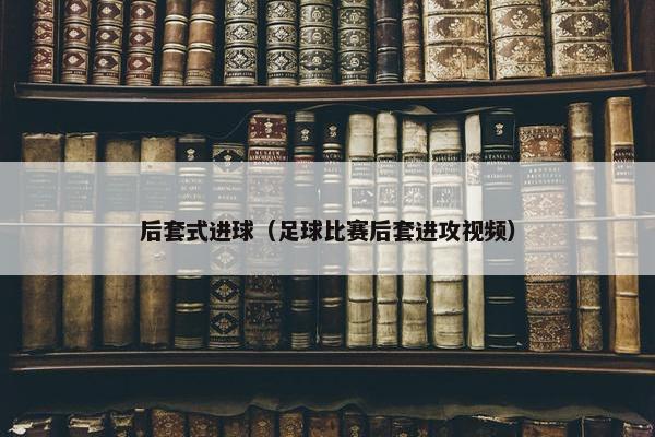 后套式进球（足球比赛后套进攻视频）