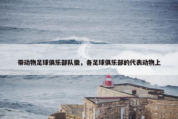 带动物足球俱乐部队徽，各足球俱乐部的代表动物上
