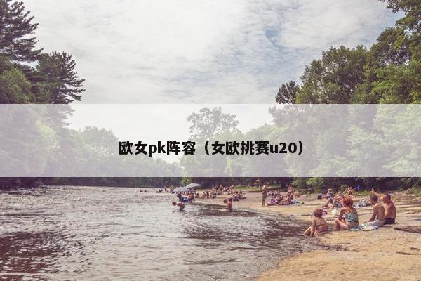 欧女pk阵容（女欧挑赛u20）
