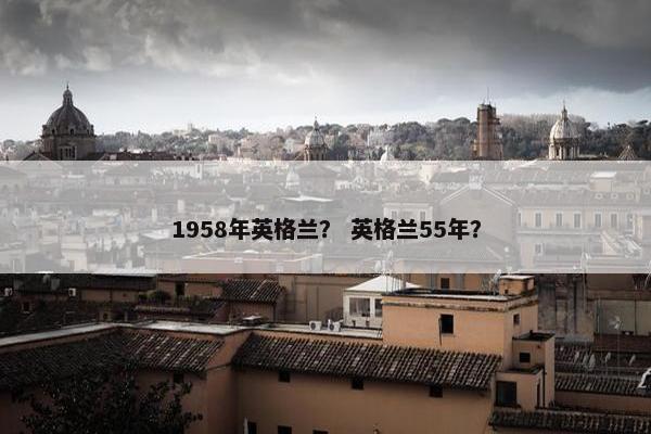 1958年英格兰？ 英格兰55年？