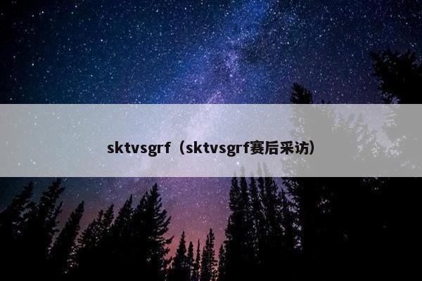sktvsgrf（sktvsgrf赛后采访）