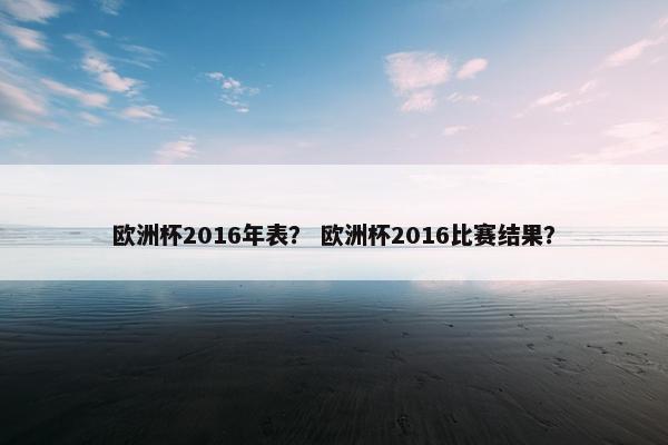 欧洲杯2016年表？ 欧洲杯2016比赛结果？