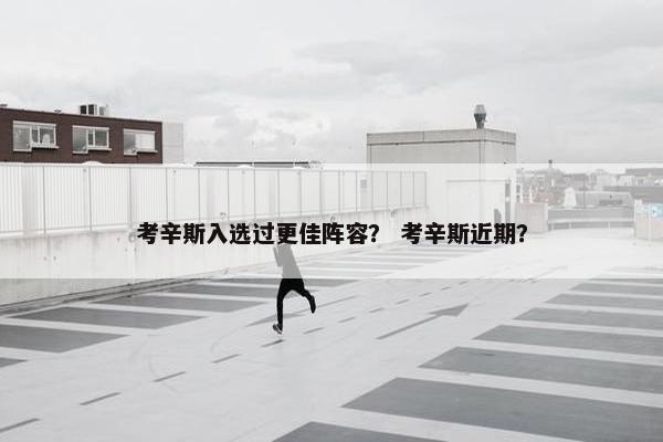 考辛斯入选过更佳阵容？ 考辛斯近期？