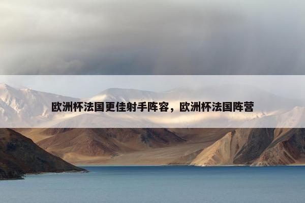 欧洲杯法国更佳射手阵容，欧洲杯法国阵营