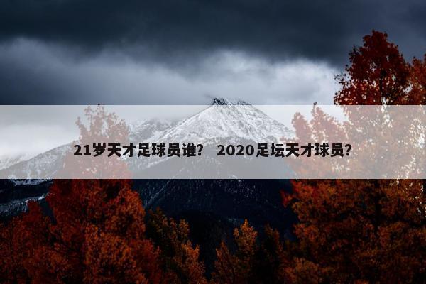 21岁天才足球员谁？ 2020足坛天才球员？