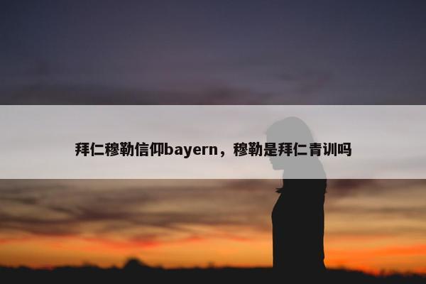 拜仁穆勒信仰bayern，穆勒是拜仁青训吗