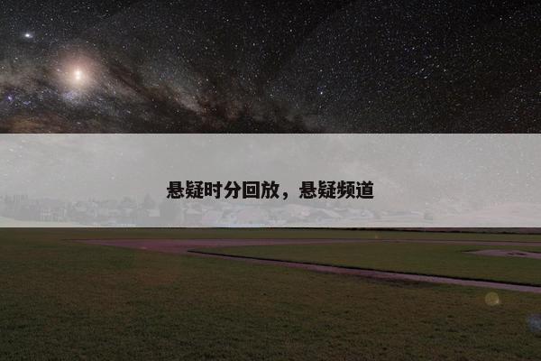 悬疑时分回放，悬疑频道