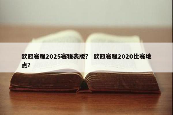 欧冠赛程2025赛程表版？ 欧冠赛程2020比赛地点？