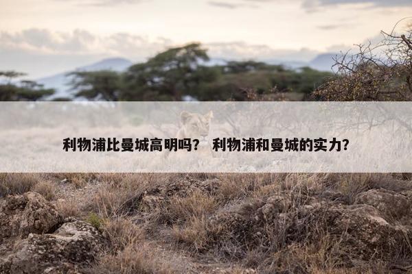 利物浦比曼城高明吗？ 利物浦和曼城的实力？