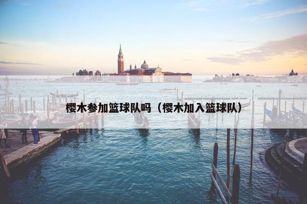 樱木参加篮球队吗（樱木加入篮球队）