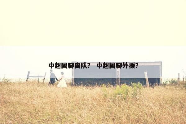 中超国脚离队？ 中超国脚外援？