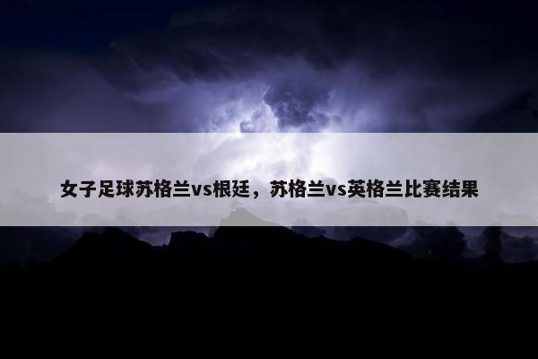 女子足球苏格兰vs根廷，苏格兰vs英格兰比赛结果