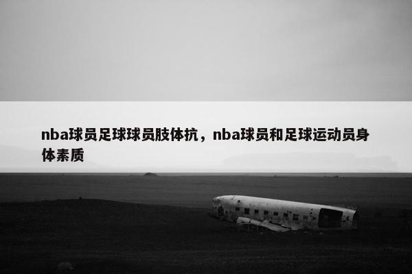 nba球员足球球员肢体抗，nba球员和足球运动员身体素质