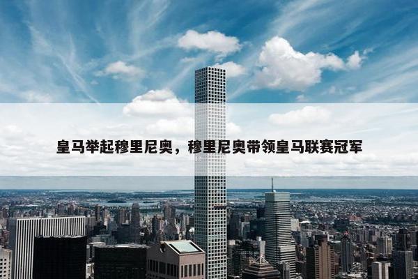 皇马举起穆里尼奥，穆里尼奥带领皇马联赛冠军