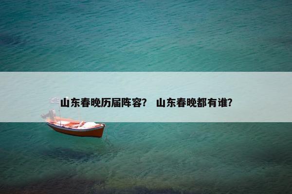 山东春晚历届阵容？ 山东春晚都有谁？