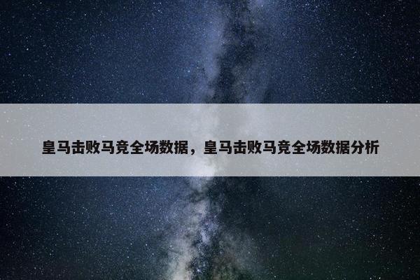 皇马击败马竞全场数据，皇马击败马竞全场数据分析