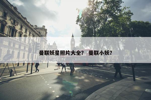 曼联妖星照片大全？ 曼联小妖？