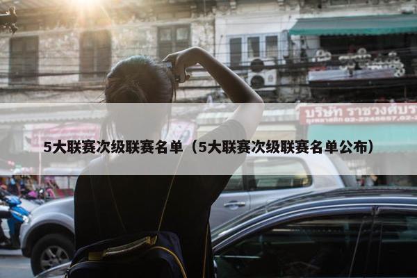 5大联赛次级联赛名单（5大联赛次级联赛名单公布）