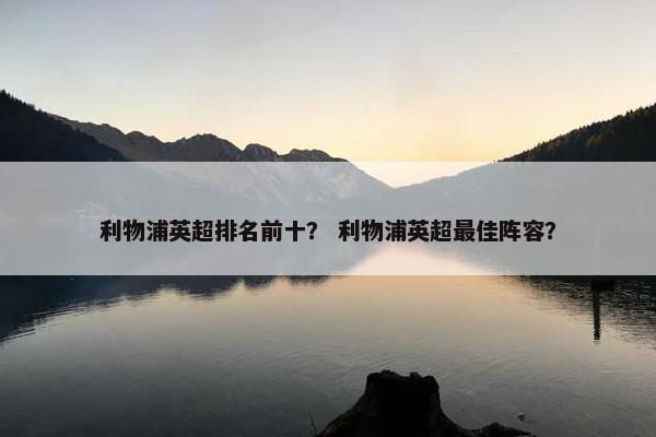 利物浦英超排名前十？ 利物浦英超最佳阵容？