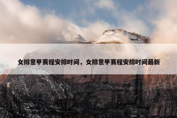 女排意甲赛程安排时间，女排意甲赛程安排时间最新