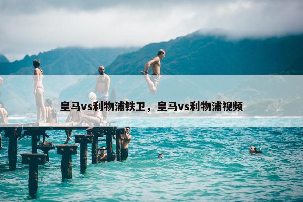 皇马vs利物浦铁卫，皇马vs利物浦视频