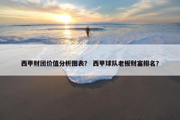 西甲财团价值分析图表？ 西甲球队老板财富排名？
