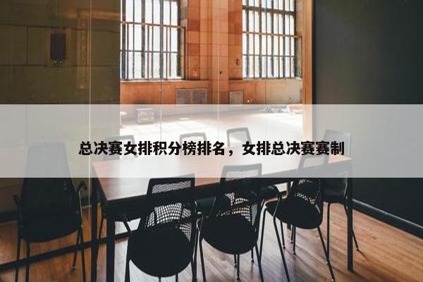 总决赛女排积分榜排名，女排总决赛赛制