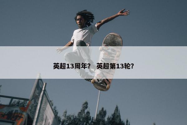 英超13周年？ 英超第13轮？