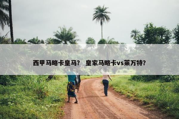 西甲马略卡皇马？ 皇家马略卡vs莱万特？