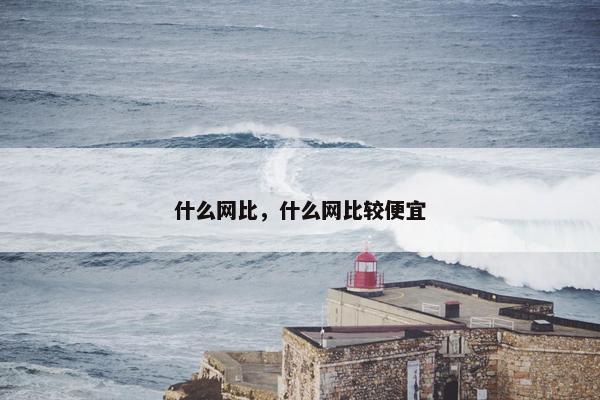什么网比，什么网比较便宜