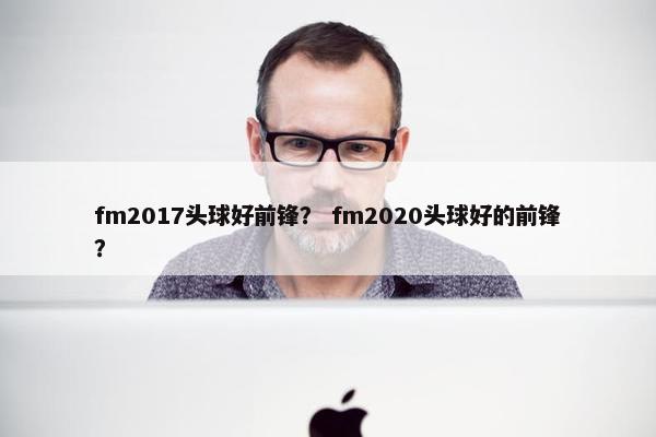 fm2017头球好前锋？ fm2020头球好的前锋？