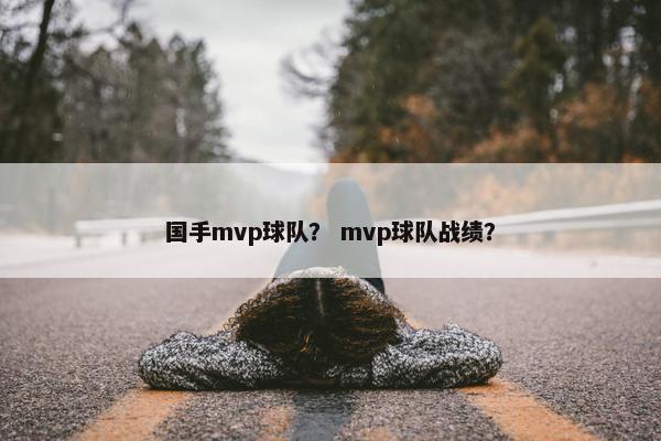 国手mvp球队？ mvp球队战绩？