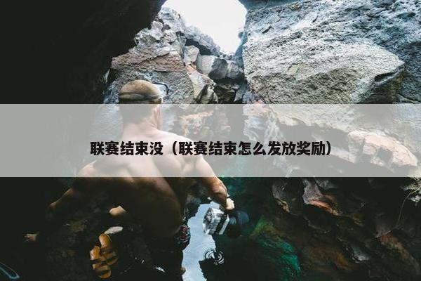 联赛结束没（联赛结束怎么发放奖励）
