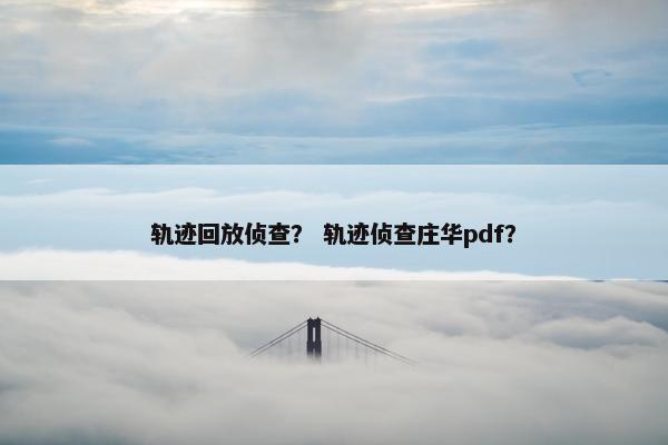 轨迹回放侦查？ 轨迹侦查庄华pdf？