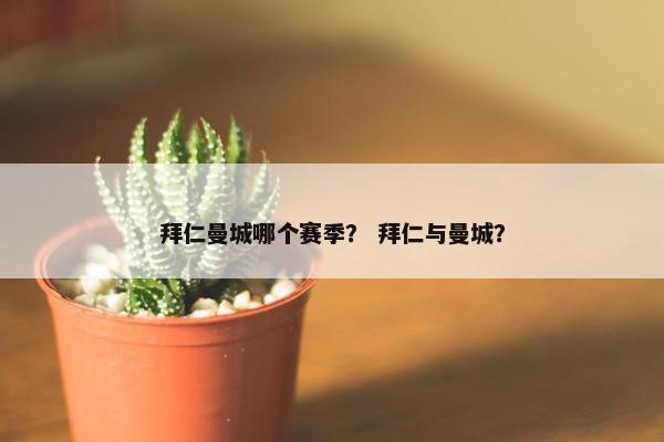 拜仁曼城哪个赛季？ 拜仁与曼城？