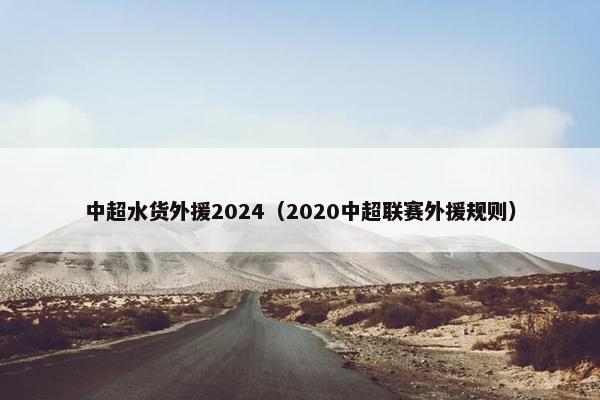 中超水货外援2024（2020中超联赛外援规则）