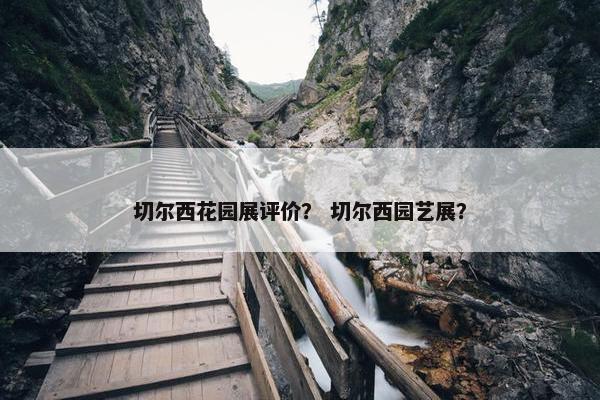 切尔西花园展评价？ 切尔西园艺展？