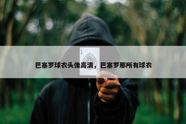 巴塞罗球衣头像高清，巴塞罗那所有球衣
