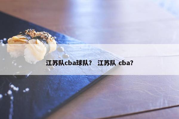 江苏队cba球队？ 江苏队 cba？