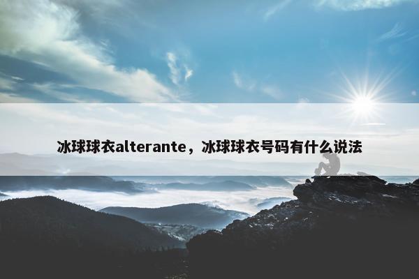 冰球球衣alterante，冰球球衣号码有什么说法