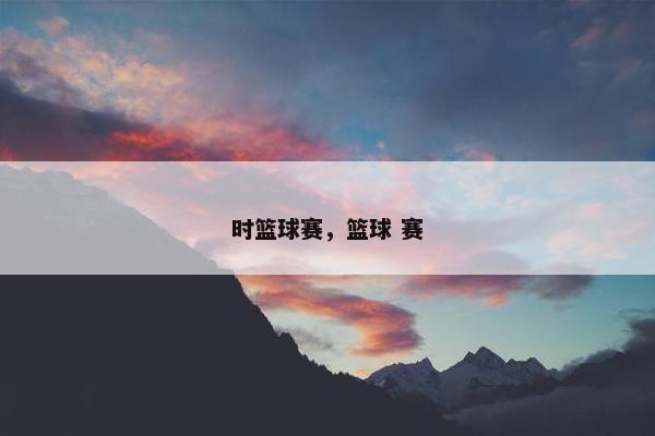 时篮球赛，篮球 赛