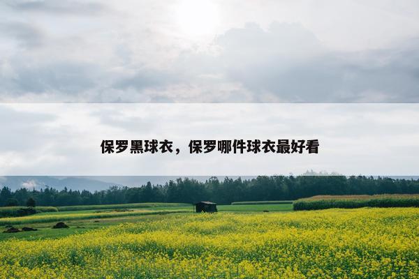 保罗黑球衣，保罗哪件球衣最好看