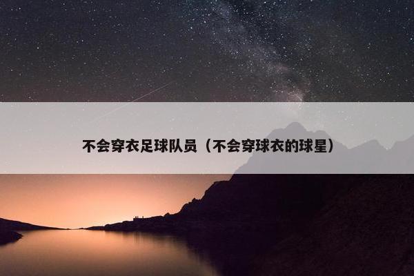 不会穿衣足球队员（不会穿球衣的球星）